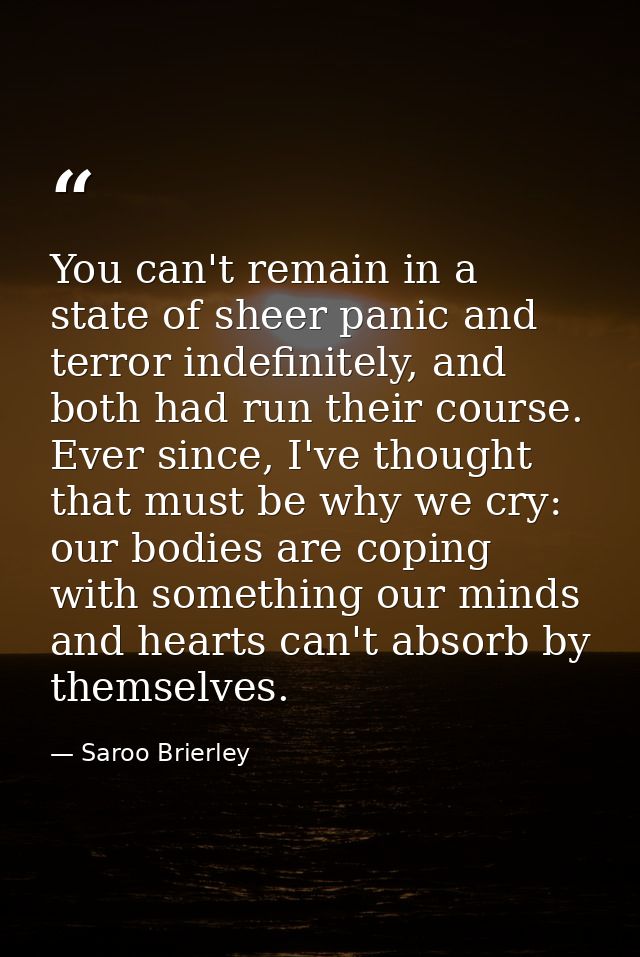 You can't remain in a state of sheer panic and terror indefinitely, and both had run their course. Ever since, I've thou — Saroo Brierley