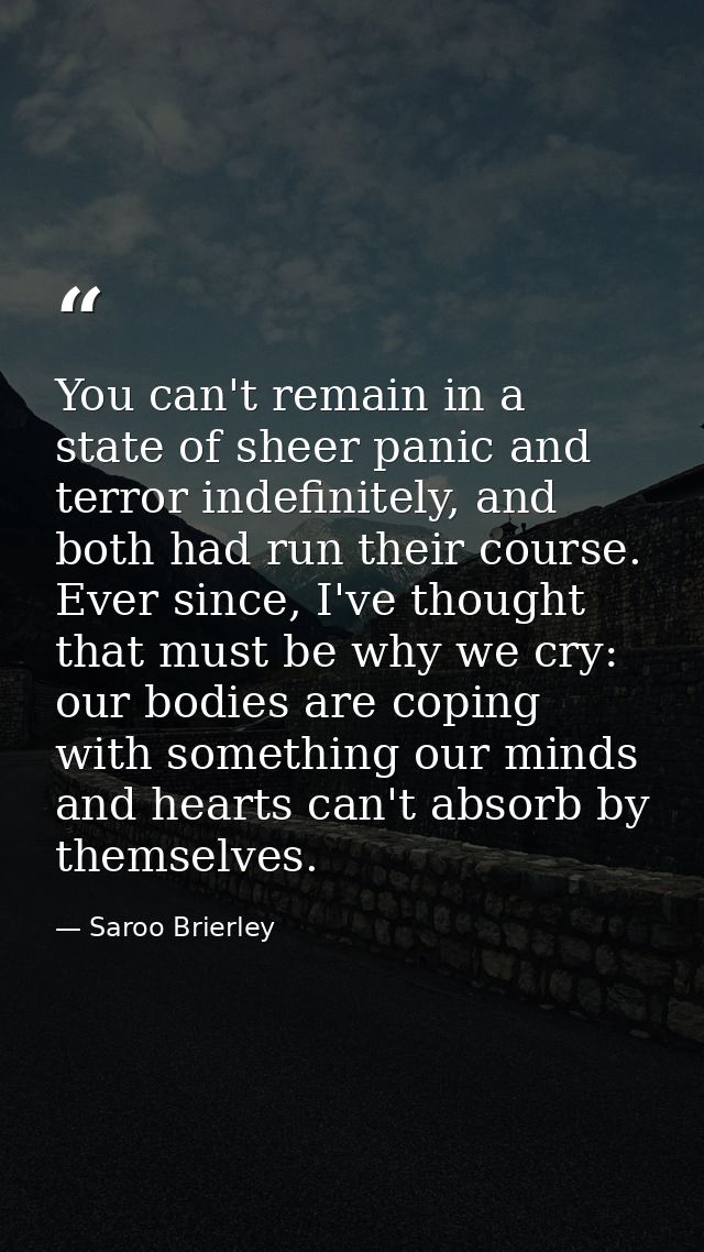 You can't remain in a state of sheer panic and terror indefinitely, and both had run their course. Ever since, I've thou — Saroo Brierley