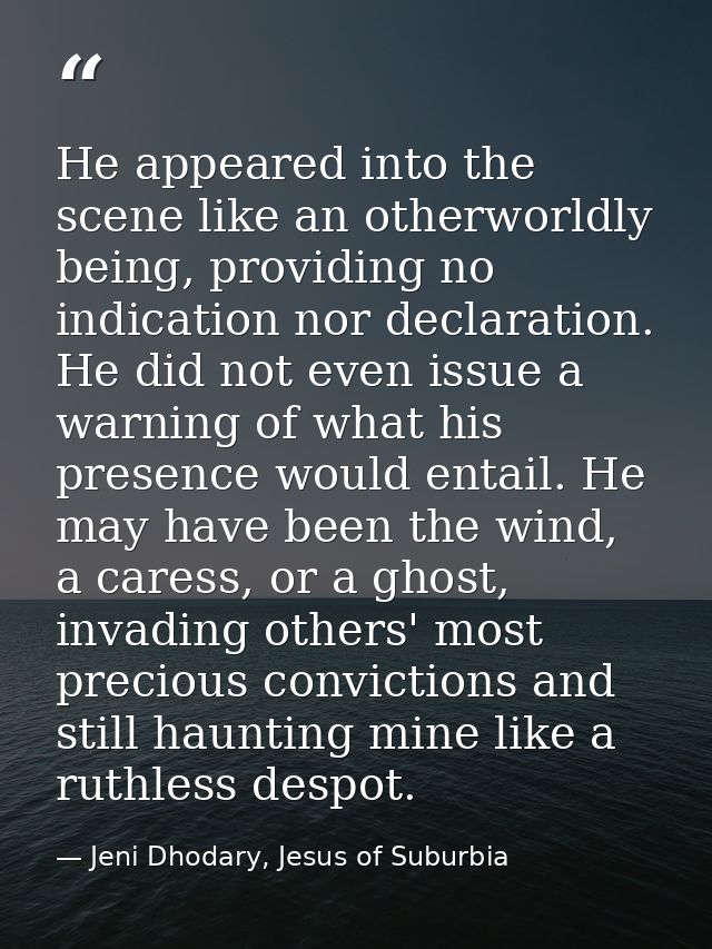 He appeared into the scene like an otherworldly being, providing no indication nor declaration. He did not even issue a  — Jeni Dhodary, Jesus of Suburbia