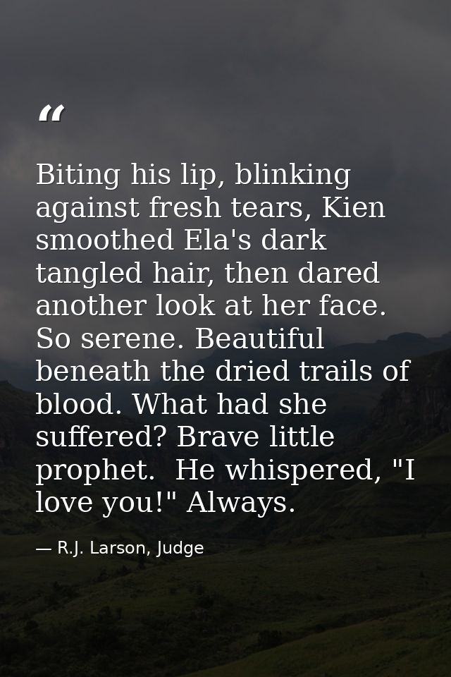 Biting his lip, blinking against fresh tears, Kien smoothed Ela's dark tangled hair, then dared another look at her face — R.J. Larson, Judge