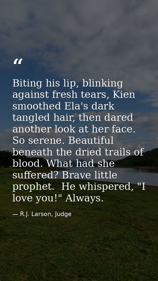 Biting his lip, blinking against fresh tears, Kien smoothed Ela's dark tangled hair, then dared another look at her face — R.J. Larson, Judge