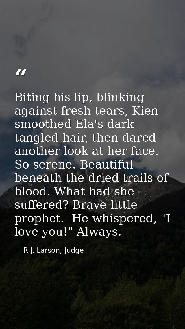 Biting his lip, blinking against fresh tears, Kien smoothed Ela's dark tangled hair, then dared another look at her face — R.J. Larson, Judge