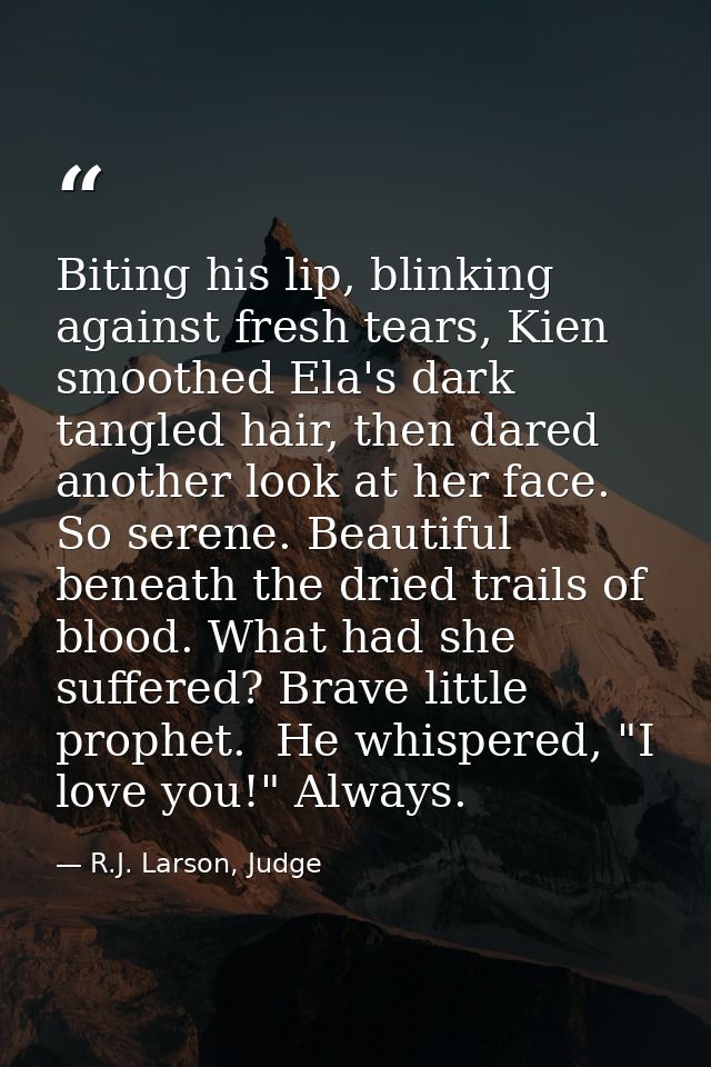 Biting his lip, blinking against fresh tears, Kien smoothed Ela's dark tangled hair, then dared another look at her face — R.J. Larson, Judge