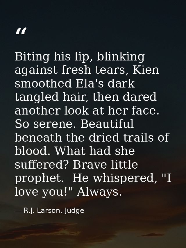 Biting his lip, blinking against fresh tears, Kien smoothed Ela's dark tangled hair, then dared another look at her face — R.J. Larson, Judge