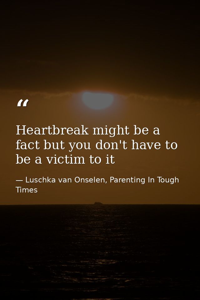 Heartbreak might be a fact but you don't have to be a victim to it — Luschka van Onselen, Parenting In Tough Times