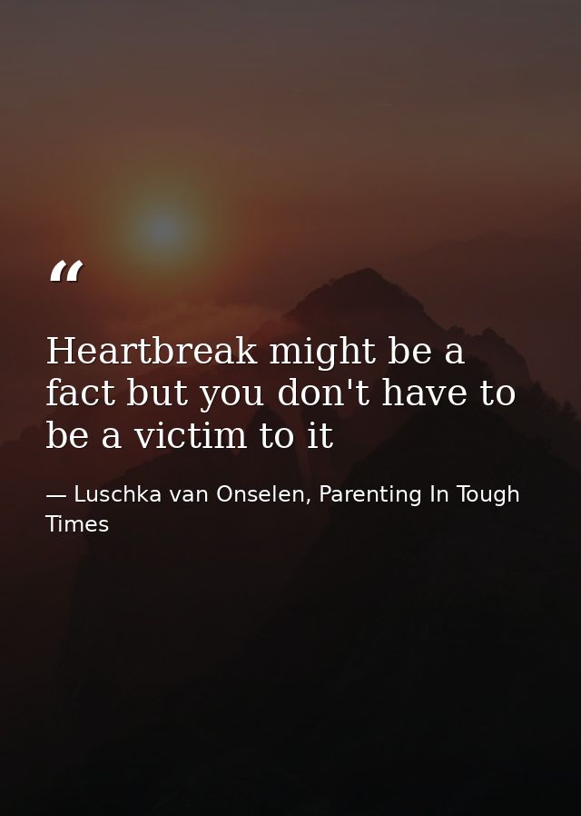 Heartbreak might be a fact but you don't have to be a victim to it — Luschka van Onselen, Parenting In Tough Times