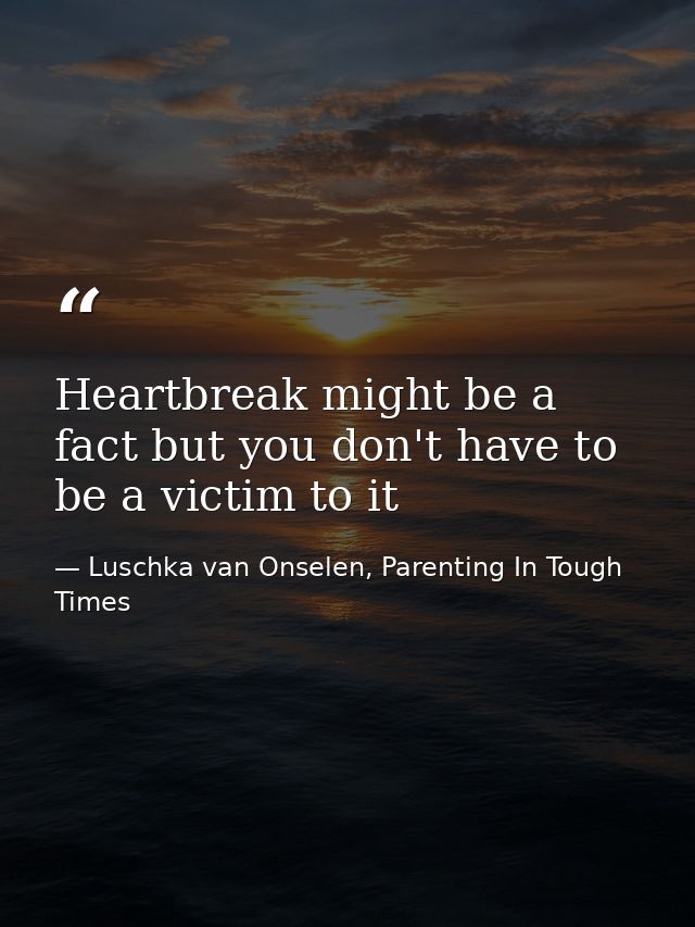 Heartbreak might be a fact but you don't have to be a victim to it — Luschka van Onselen, Parenting In Tough Times