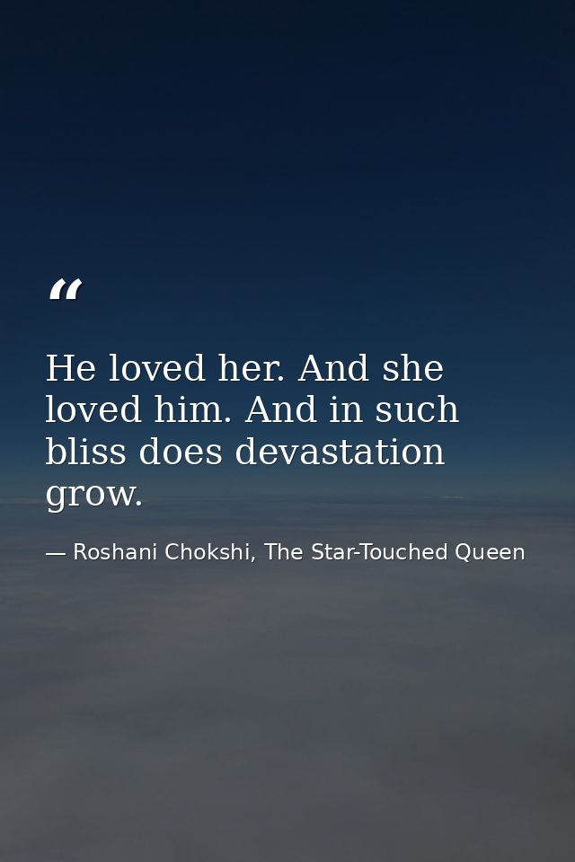 He loved her. And she loved him. And in such bliss does devastation grow. — Roshani Chokshi, The Star-Touched Queen