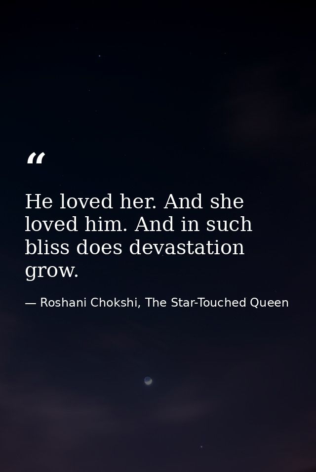 He loved her. And she loved him. And in such bliss does devastation grow. — Roshani Chokshi, The Star-Touched Queen