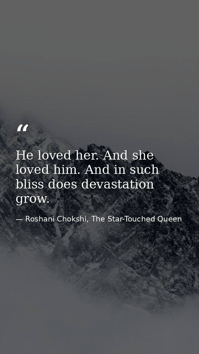 He loved her. And she loved him. And in such bliss does devastation grow. — Roshani Chokshi, The Star-Touched Queen