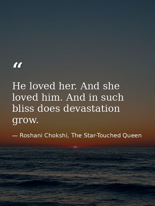 He loved her. And she loved him. And in such bliss does devastation grow. — Roshani Chokshi, The Star-Touched Queen