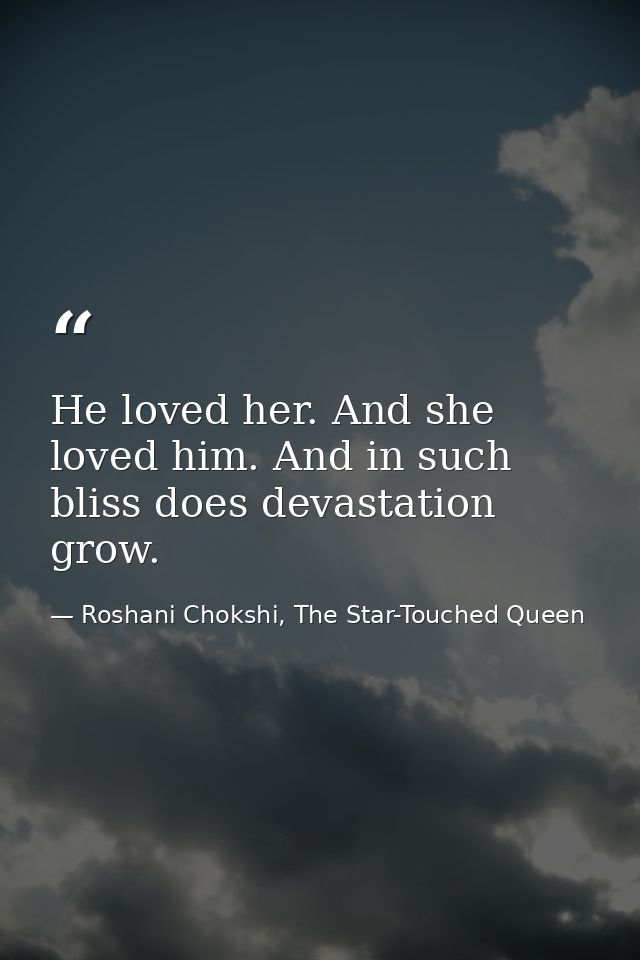 He loved her. And she loved him. And in such bliss does devastation grow. — Roshani Chokshi, The Star-Touched Queen