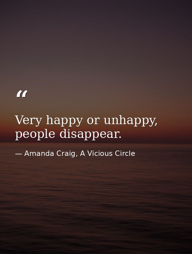 Very happy or unhappy, people disappear. — Amanda Craig, A Vicious Circle