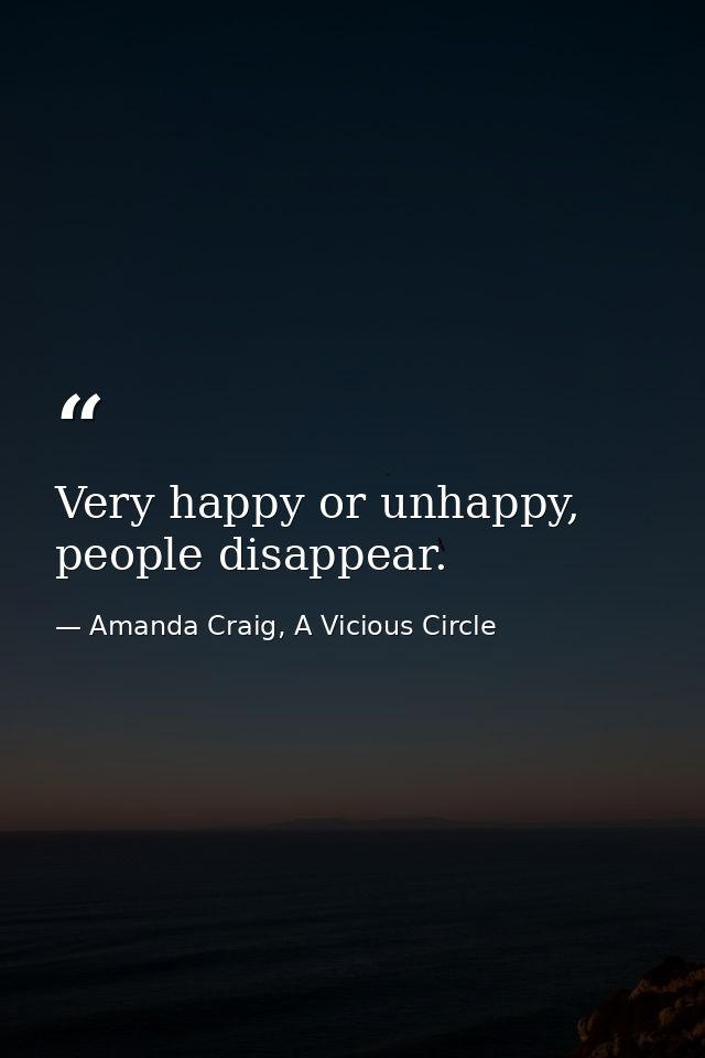 Very happy or unhappy, people disappear. — Amanda Craig, A Vicious Circle