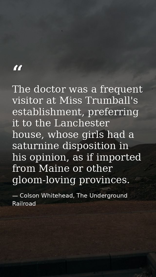 The doctor was a frequent visitor at Miss Trumball's establishment, preferring it to the Lanchester house, whose girls h — Colson Whitehead, The Underground Railroad