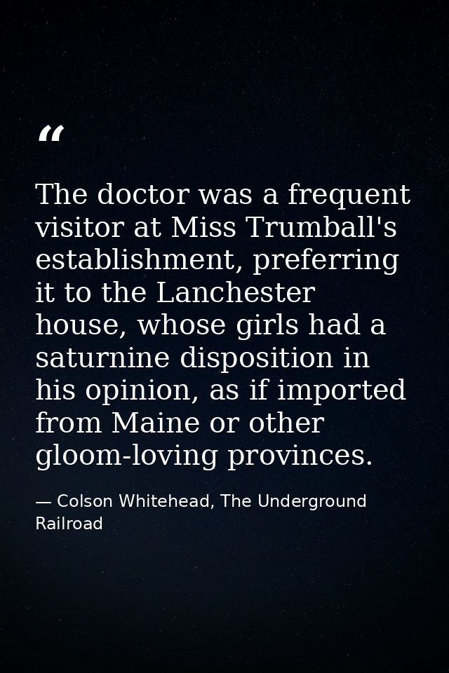 The doctor was a frequent visitor at Miss Trumball's establishment, preferring it to the Lanchester house, whose girls h — Colson Whitehead, The Underground Railroad