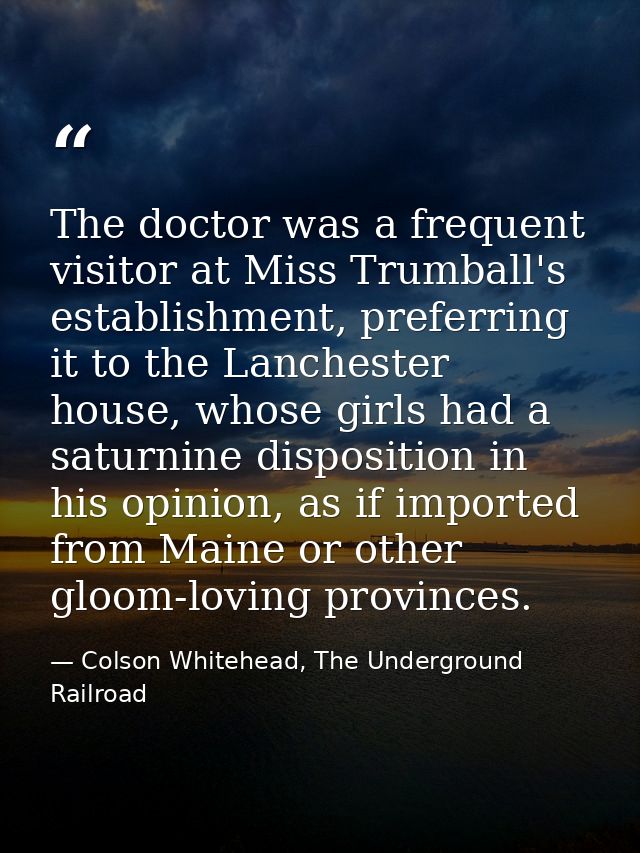 The doctor was a frequent visitor at Miss Trumball's establishment, preferring it to the Lanchester house, whose girls h — Colson Whitehead, The Underground Railroad