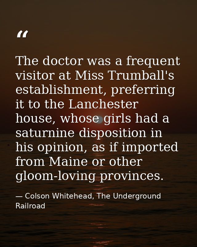 The doctor was a frequent visitor at Miss Trumball's establishment, preferring it to the Lanchester house, whose girls h — Colson Whitehead, The Underground Railroad
