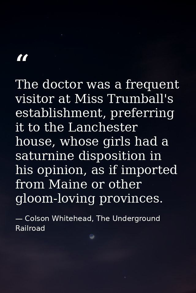 The doctor was a frequent visitor at Miss Trumball's establishment, preferring it to the Lanchester house, whose girls h — Colson Whitehead, The Underground Railroad