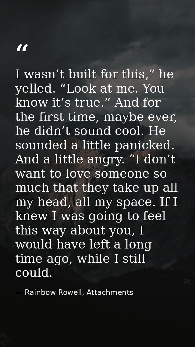 I wasn’t built for this,” he yelled. “Look at me. You know it’s true.” And for the first time, maybe ever, he didn’t sou — Rainbow Rowell, Attachments