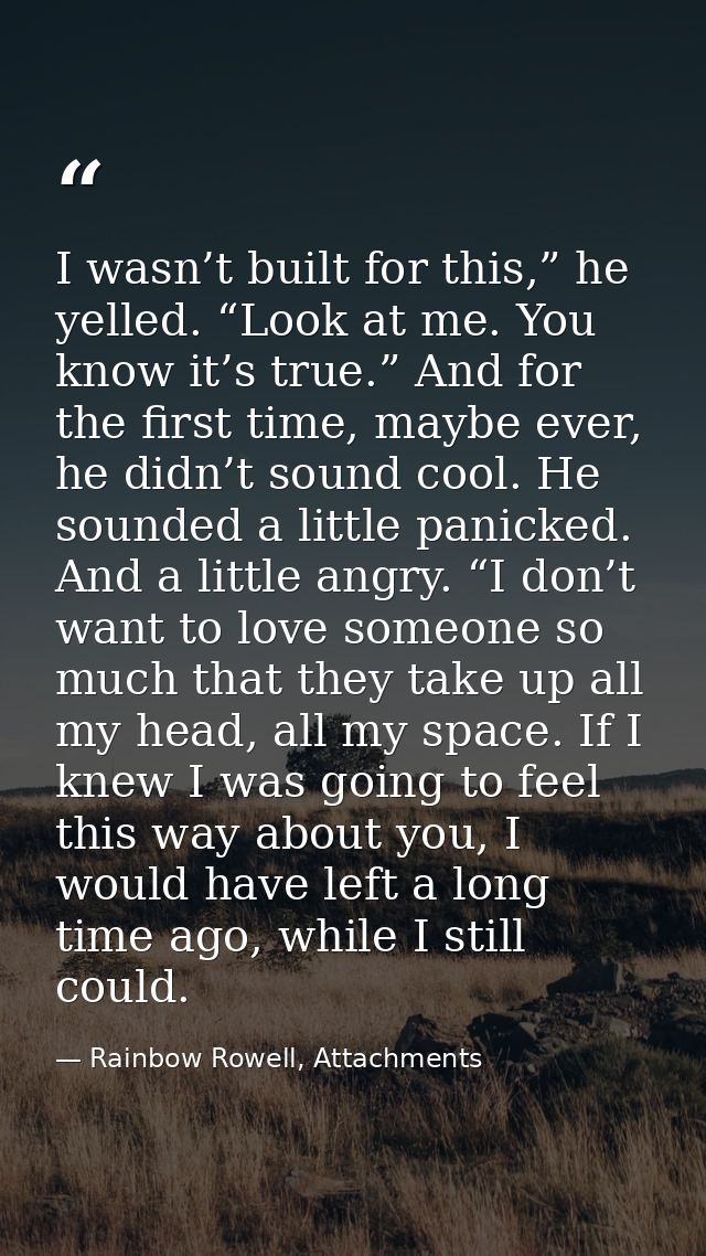 I wasn’t built for this,” he yelled. “Look at me. You know it’s true.” And for the first time, maybe ever, he didn’t sou — Rainbow Rowell, Attachments