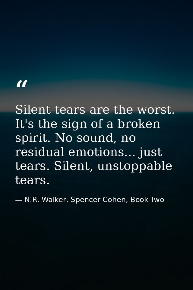 Silent tears are the worst. It's the sign of a broken spirit. No sound, no residual emotions... just tears. Silent, unst — N.R. Walker, Spencer Cohen, Book Two