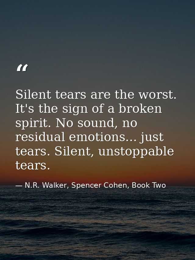 Silent tears are the worst. It's the sign of a broken spirit. No sound, no residual emotions... just tears. Silent, unst — N.R. Walker, Spencer Cohen, Book Two