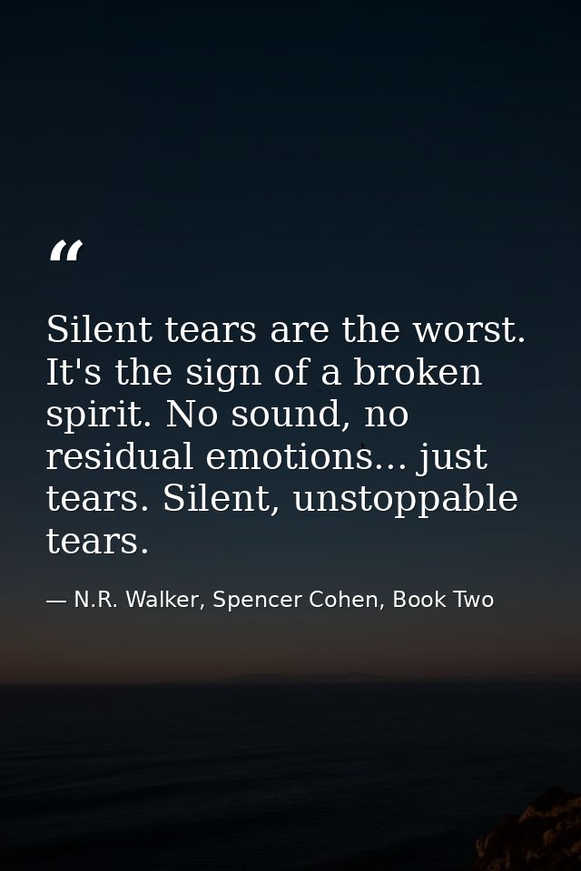 Silent tears are the worst. It's the sign of a broken spirit. No sound, no residual emotions... just tears. Silent, unst — N.R. Walker, Spencer Cohen, Book Two