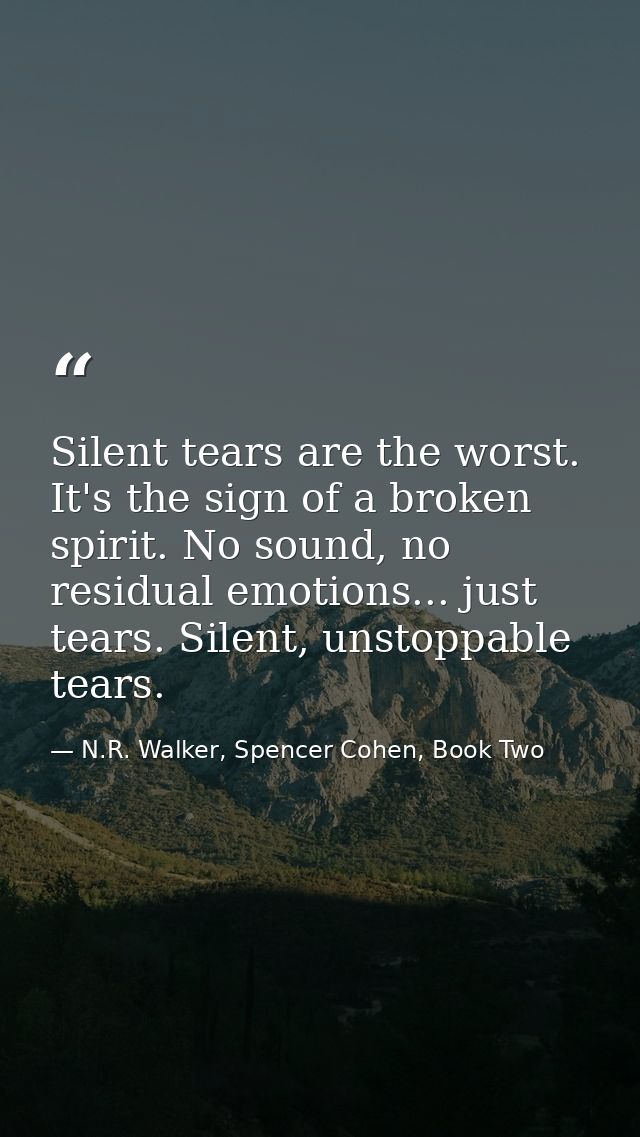 Silent tears are the worst. It's the sign of a broken spirit. No sound, no residual emotions... just tears. Silent, unst — N.R. Walker, Spencer Cohen, Book Two