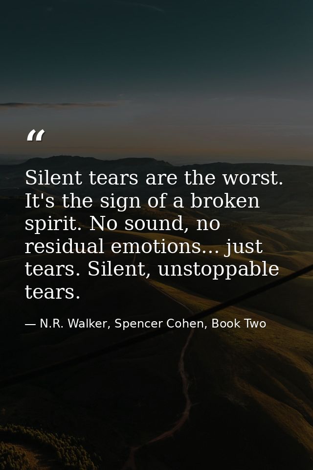 Silent tears are the worst. It's the sign of a broken spirit. No sound, no residual emotions... just tears. Silent, unst — N.R. Walker, Spencer Cohen, Book Two