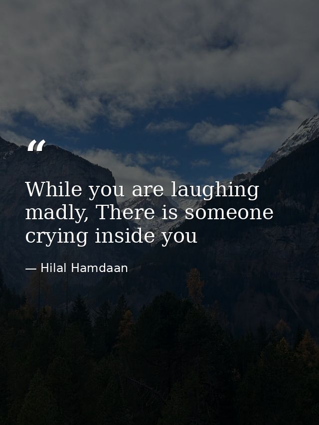 While you are laughing madly, There is someone crying inside you — Hilal Hamdaan