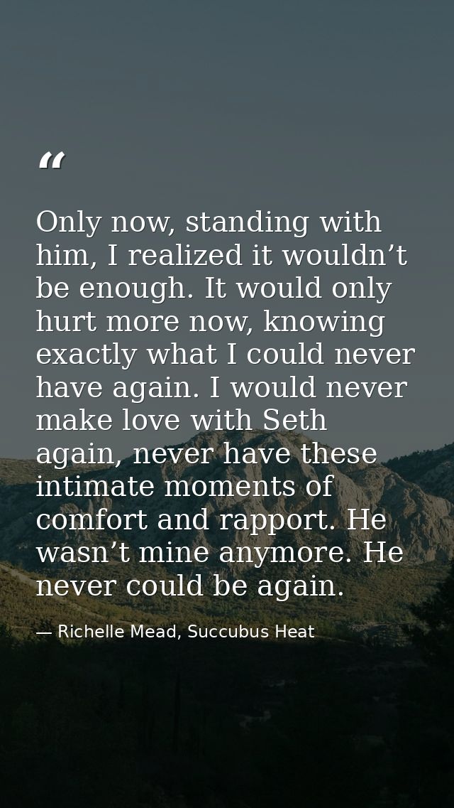 Only now, standing with him, I realized it wouldn’t be enough. It would only hurt more now, knowing exactly what I could — Richelle Mead, Succubus Heat