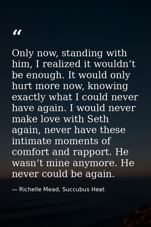 Only now, standing with him, I realized it wouldn’t be enough. It would only hurt more now, knowing exactly what I could — Richelle Mead, Succubus Heat