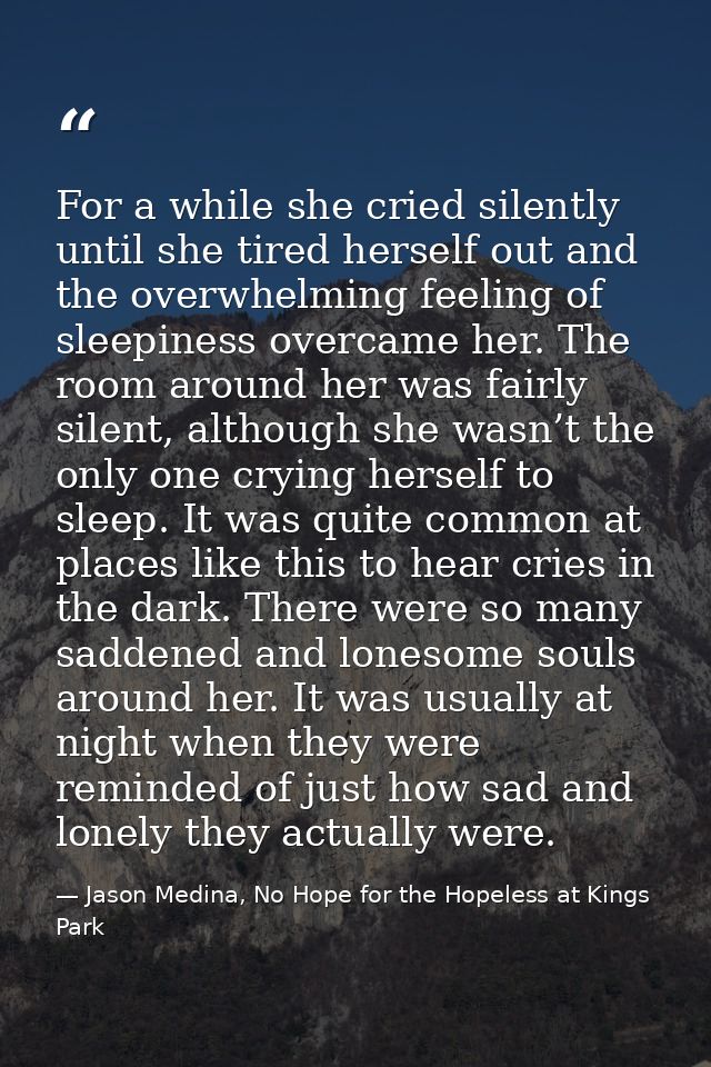 For a while she cried silently until she tired herself out and the overwhelming feeling of sleepiness overcame her. The  — Jason Medina, No Hope for the Hopeless at Kings Park