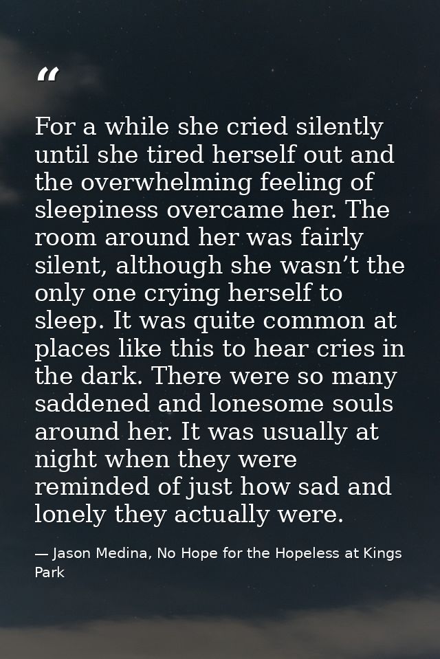 For a while she cried silently until she tired herself out and the overwhelming feeling of sleepiness overcame her. The  — Jason Medina, No Hope for the Hopeless at Kings Park