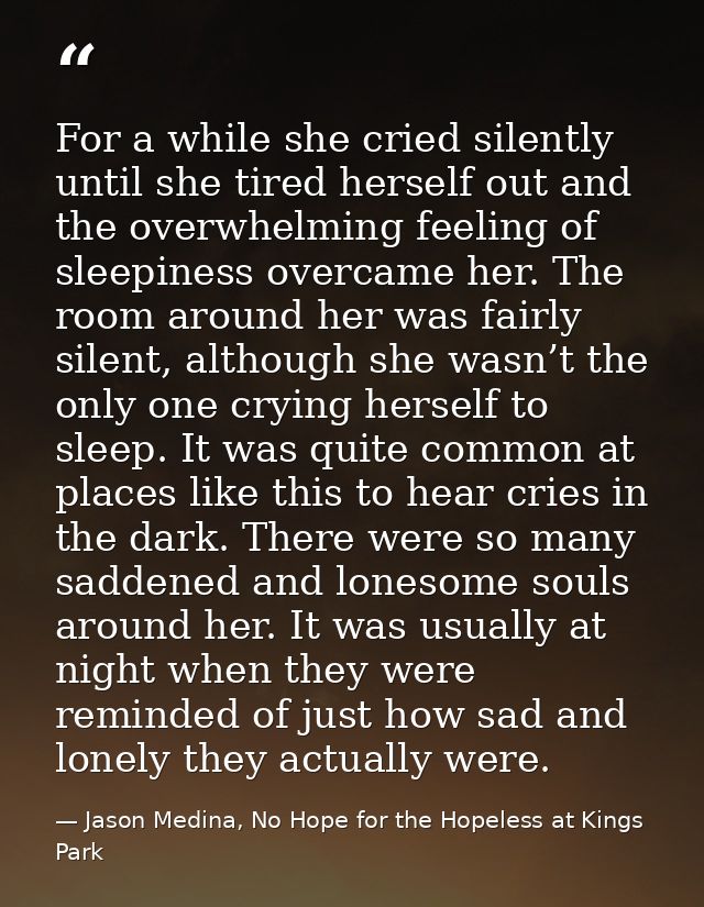 For a while she cried silently until she tired herself out and the overwhelming feeling of sleepiness overcame her. The  — Jason Medina, No Hope for the Hopeless at Kings Park