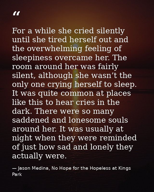 For a while she cried silently until she tired herself out and the overwhelming feeling of sleepiness overcame her. The  — Jason Medina, No Hope for the Hopeless at Kings Park
