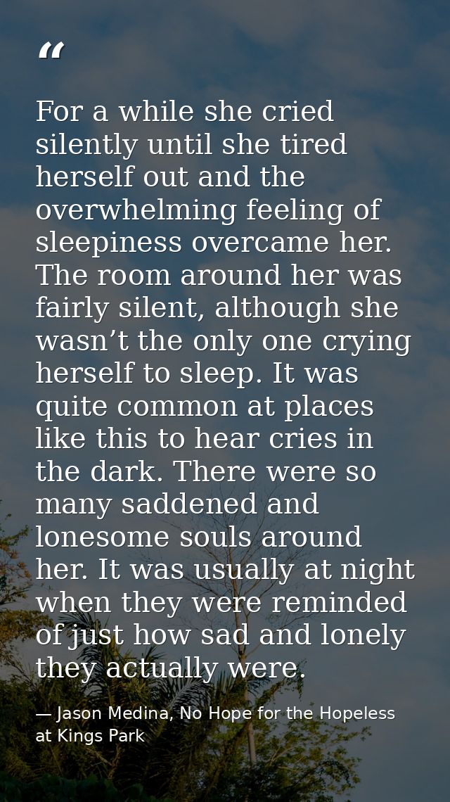For a while she cried silently until she tired herself out and the overwhelming feeling of sleepiness overcame her. The  — Jason Medina, No Hope for the Hopeless at Kings Park