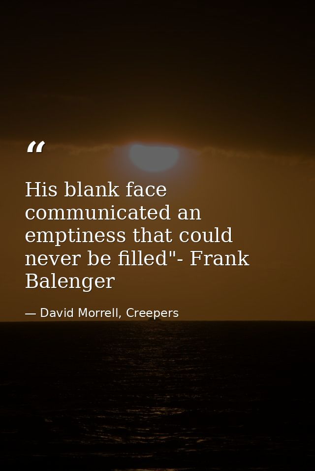 His blank face communicated an emptiness that could never be filled"- Frank Balenger — David Morrell, Creepers