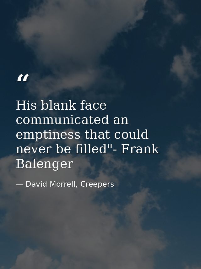 His blank face communicated an emptiness that could never be filled"- Frank Balenger — David Morrell, Creepers