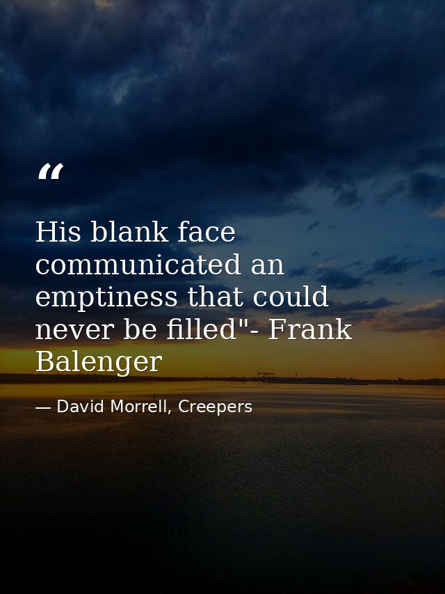 His blank face communicated an emptiness that could never be filled"- Frank Balenger — David Morrell, Creepers