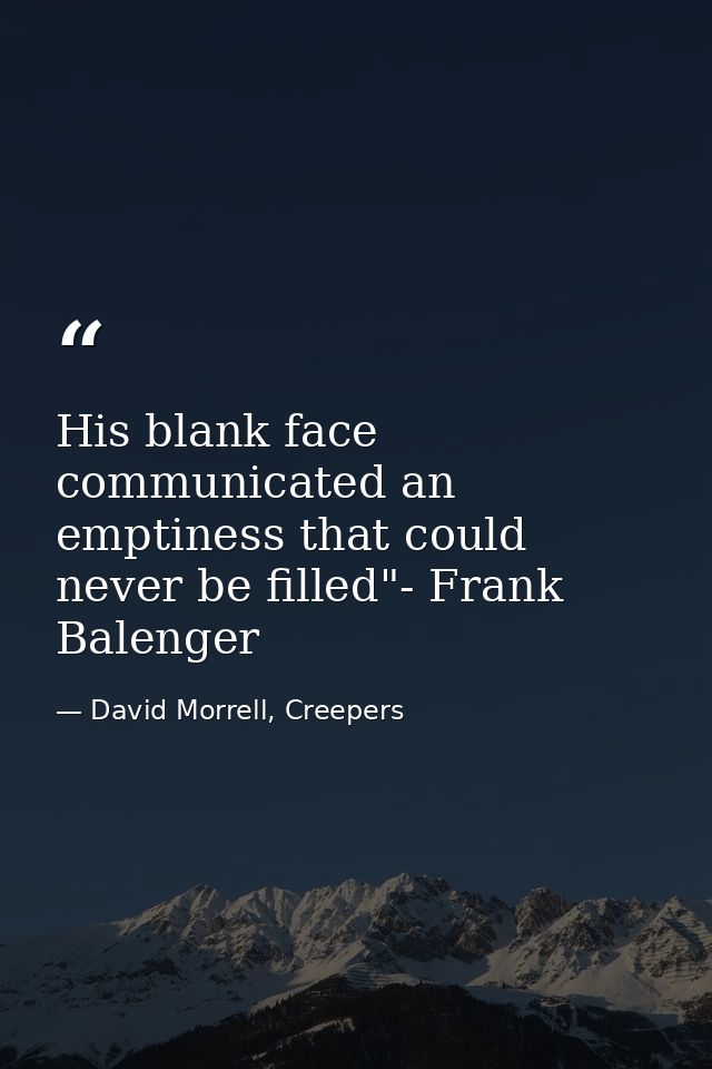 His blank face communicated an emptiness that could never be filled"- Frank Balenger — David Morrell, Creepers
