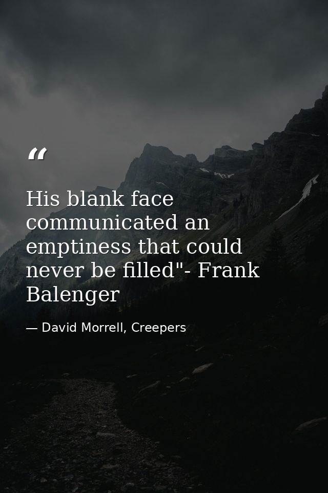 His blank face communicated an emptiness that could never be filled"- Frank Balenger — David Morrell, Creepers