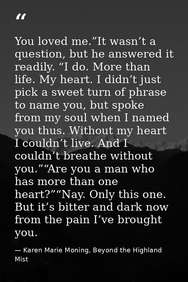 You loved me.”It wasn’t a question, but he answered it readily. “I do. More than life. My heart. I didn’t just pick a sw — Karen Marie Moning, Beyond the Highland Mist