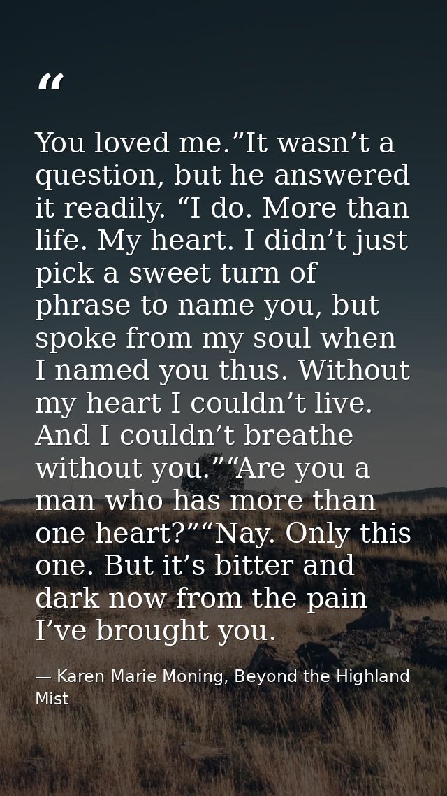 You loved me.”It wasn’t a question, but he answered it readily. “I do. More than life. My heart. I didn’t just pick a sw — Karen Marie Moning, Beyond the Highland Mist