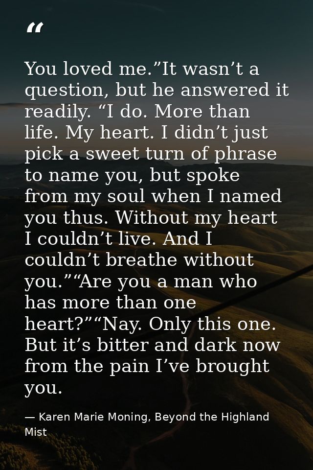 You loved me.”It wasn’t a question, but he answered it readily. “I do. More than life. My heart. I didn’t just pick a sw — Karen Marie Moning, Beyond the Highland Mist