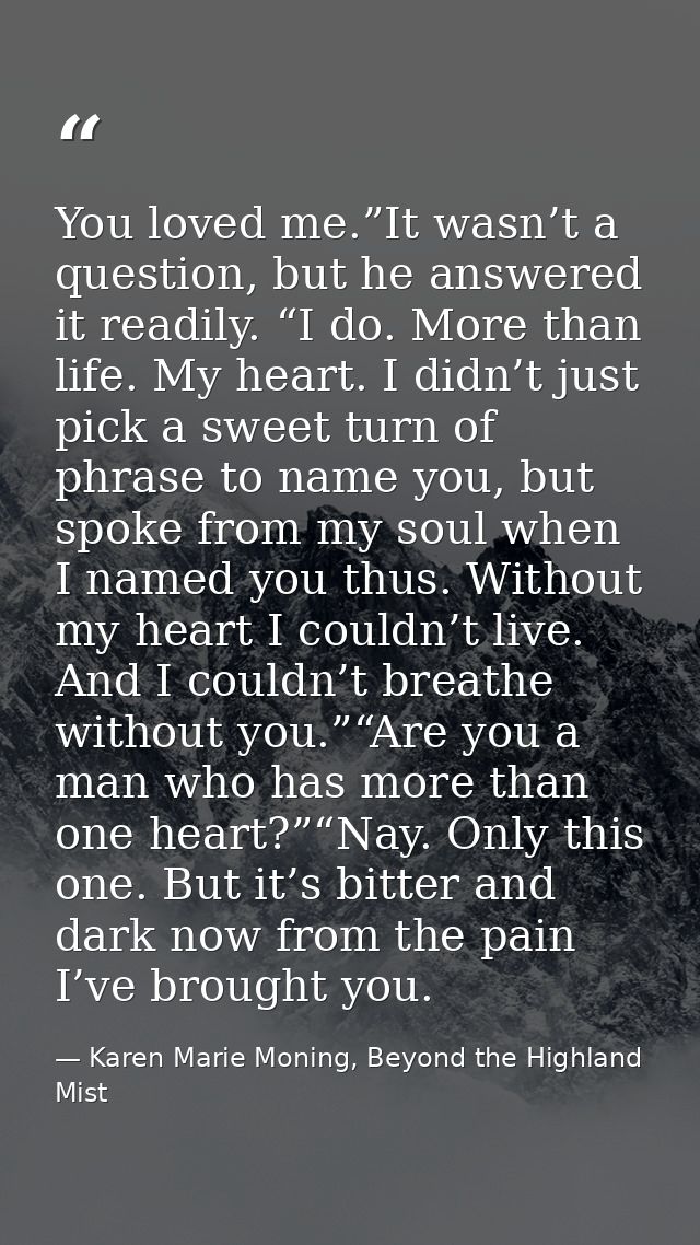 You loved me.”It wasn’t a question, but he answered it readily. “I do. More than life. My heart. I didn’t just pick a sw — Karen Marie Moning, Beyond the Highland Mist