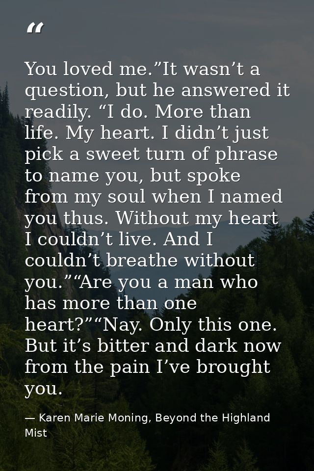 You loved me.”It wasn’t a question, but he answered it readily. “I do. More than life. My heart. I didn’t just pick a sw — Karen Marie Moning, Beyond the Highland Mist