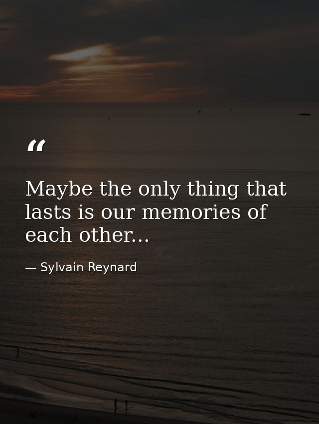 Maybe the only thing that lasts is our memories of each other... — Sylvain Reynard