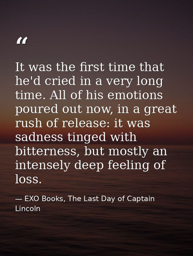 It was the first time that he'd cried in a very long time. All of his emotions poured out now, in a great rush of releas — EXO Books, The Last Day of Captain Lincoln